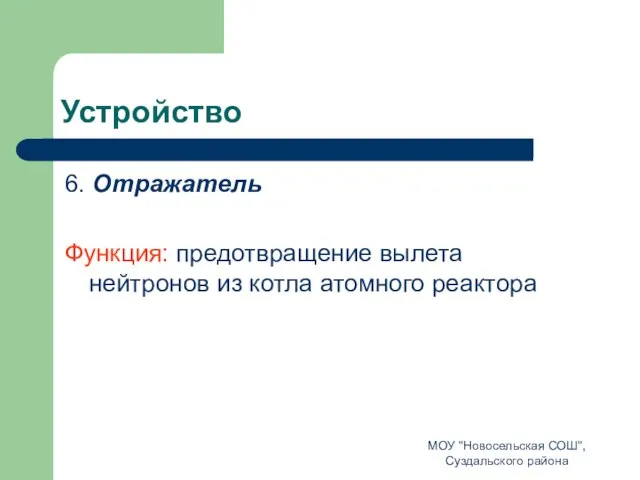 Устройство 6. Отражатель Функция: предотвращение вылета нейтронов из котла атомного реактора МОУ "Новосельская СОШ", Суздальского района