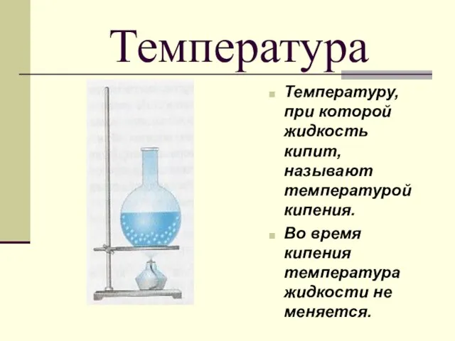 Температура Температуру, при которой жидкость кипит, называют температурой кипения. Во время кипения температура жидкости не меняется.