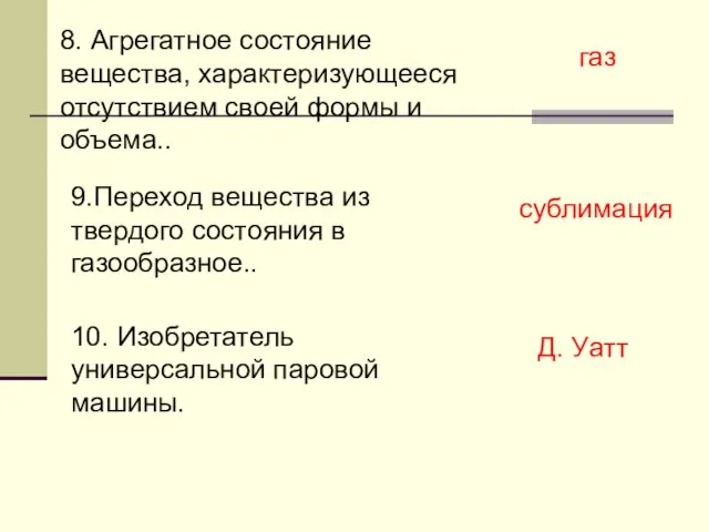 8. Агрегатное состояние вещества, характеризующееся отсутствием своей формы и объема.. газ 9.Переход