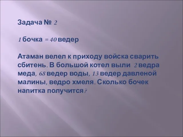 Задача № 2 1 бочка = 40 ведер Атаман велел к приходу