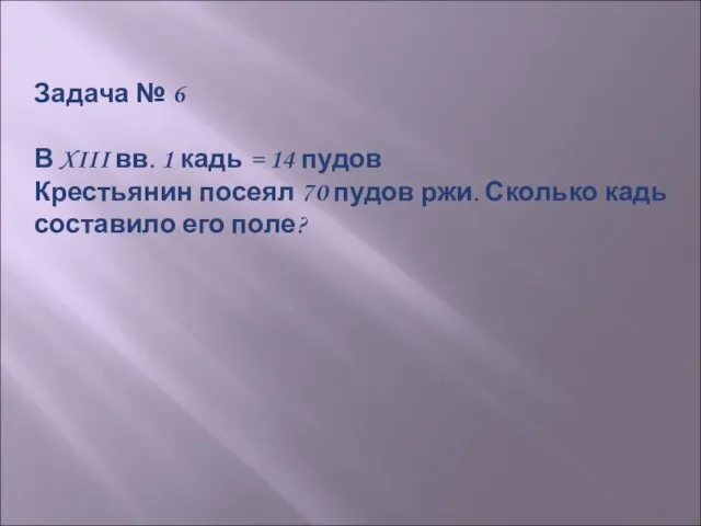 Задача № 6 В XIII вв. 1 кадь = 14 пудов Крестьянин