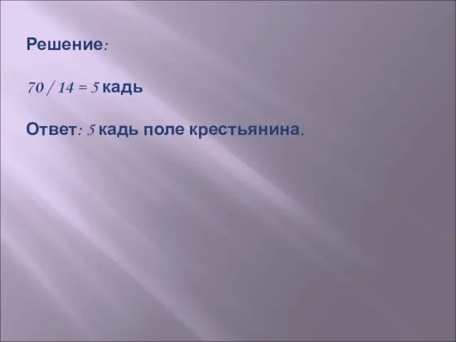 Решение: 70 / 14 = 5 кадь Ответ: 5 кадь поле крестьянина.