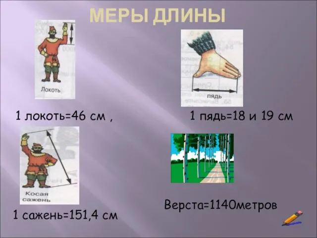 МЕРЫ ДЛИНЫ 1 локоть=46 см , 1 пядь=18 и 19 см 1 сажень=151,4 см Верста=1140метров