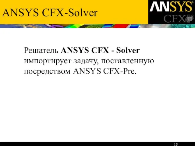 ANSYS CFX-Solver Решатель ANSYS CFX - Solver импортирует задачу, поставленную посредством ANSYS CFX-Pre.