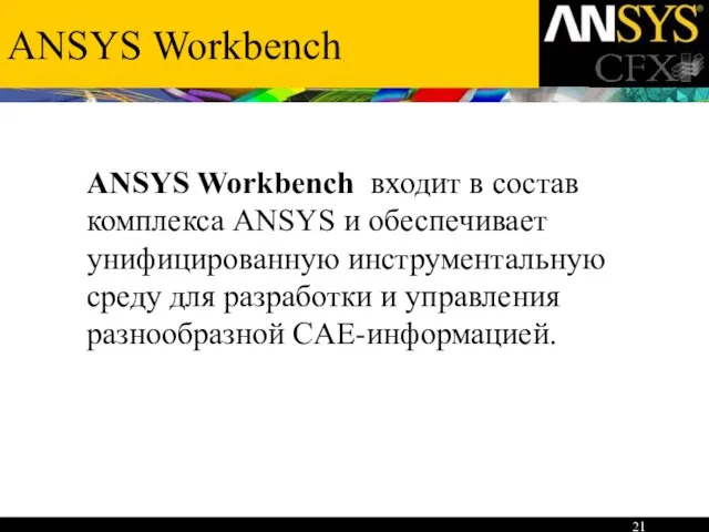 ANSYS Workbench ANSYS Workbench входит в состав комплекса ANSYS и обеспечивает унифицированную