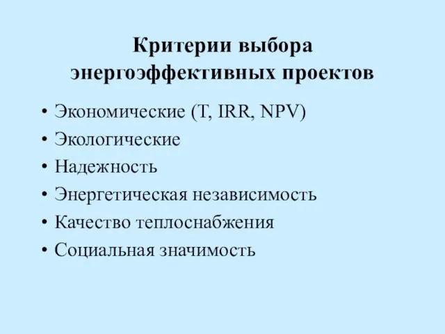 Критерии выбора энергоэффективных проектов Экономические (Т, IRR, NPV) Экологические Надежность Энергетическая независимость Качество теплоснабжения Социальная значимость