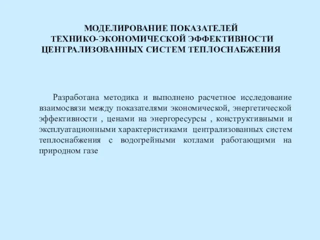 МОДЕЛИРОВАНИЕ ПОКАЗАТЕЛЕЙ ТЕХНИКО-ЭКОНОМИЧЕСКОЙ ЭФФЕКТИВНОСТИ ЦЕНТРАЛИЗОВАННЫХ СИСТЕМ ТЕПЛОСНАБЖЕНИЯ Разработана методика и выполнено расчетное