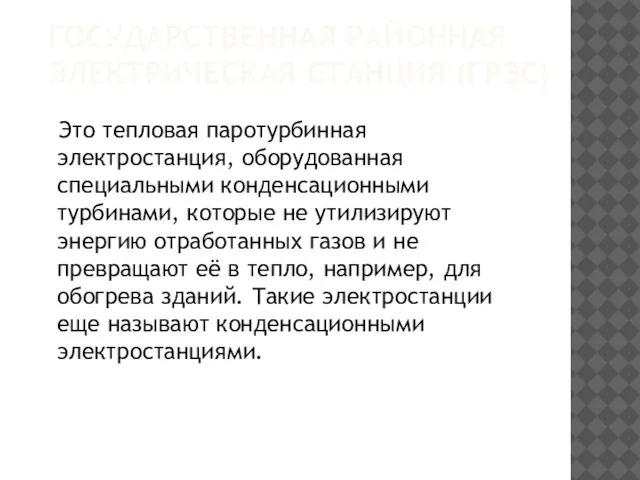 ГОСУДАРСТВЕННАЯ РАЙОННАЯ ЭЛЕКТРИЧЕСКАЯ СТАНЦИЯ (ГРЭС) Это тепловая паротурбинная электростанция, оборудованная специальными конденсационными