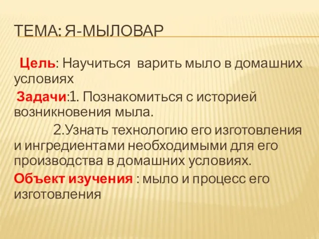 ТЕМА: Я-МЫЛОВАР Цель: Научиться варить мыло в домашних условиях Задачи:1. Познакомиться с