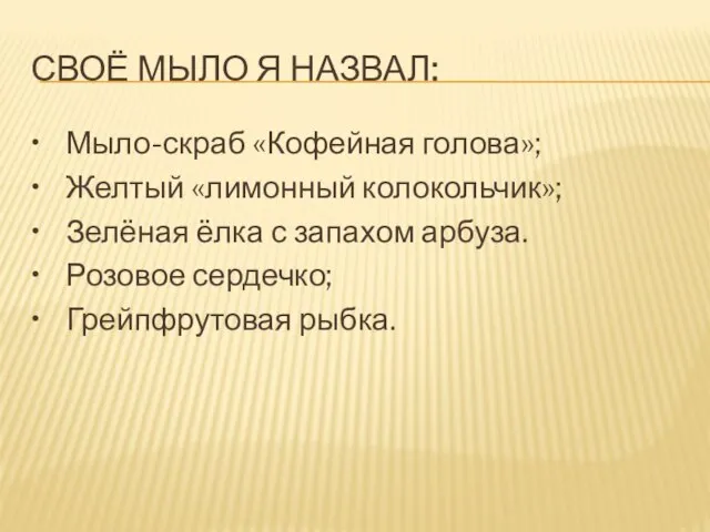 СВОЁ МЫЛО Я НАЗВАЛ: • Мыло-скраб «Кофейная голова»; • Желтый «лимонный колокольчик»;