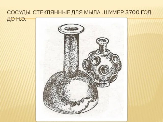 СОСУДЫ. СТЕКЛЯННЫЕ ДЛЯ МЫЛА . ШУМЕР 3700 ГОД ДО Н.Э.