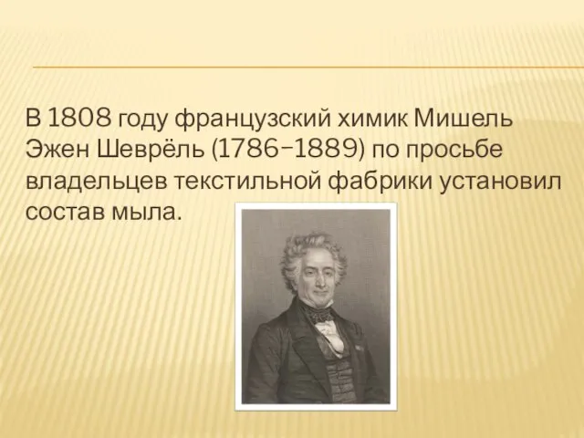 В 1808 году французский химик Мишель Эжен Шеврёль (1786−1889) по просьбе владельцев