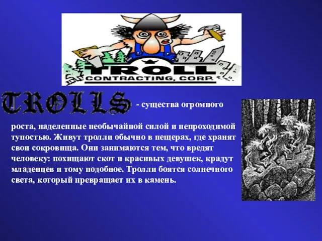 - существа огромного роста, наделенные необычайной силой и непроходимой тупостью. Живут тролли