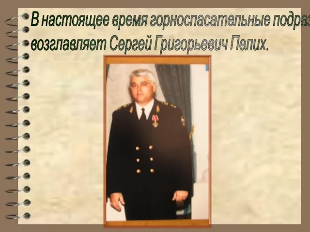 В настоящее время горноспасательные подразделения Дона возглавляет Сергей Григорьевич Пелих.