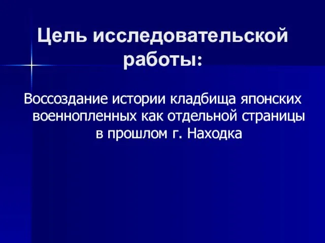 Цель исследовательской работы: Воссоздание истории кладбища японских военнопленных как отдельной страницы в прошлом г. Находка