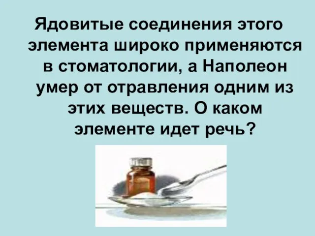 Ядовитые соединения этого элемента широко применяются в стоматологии, а Наполеон умер от