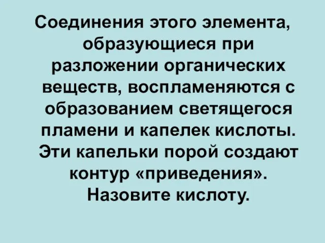 Соединения этого элемента, образующиеся при разложении органических веществ, воспламеняются с образованием светящегося