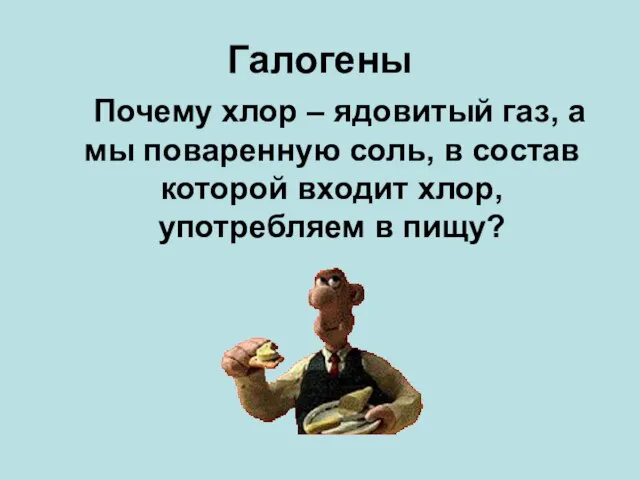 Галогены Почему хлор – ядовитый газ, а мы поваренную соль, в состав