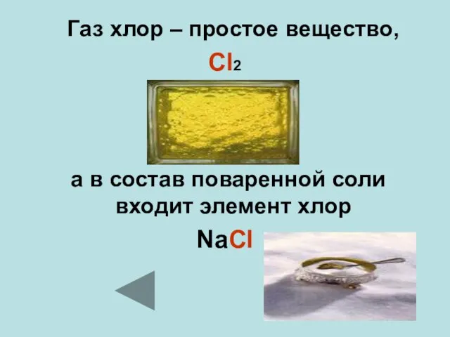 Газ хлор – простое вещество, Cl2 а в состав поваренной соли входит элемент хлор NaCl