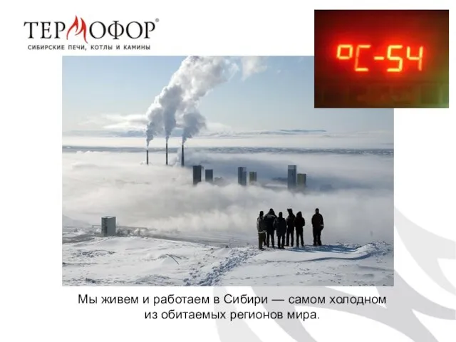 Мы живем и работаем в Сибири — самом холодном из обитаемых регионов мира.