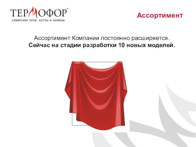 Ассортимент Ассортимент Компании постоянно расширяется. Сейчас на стадии разработки 10 новых моделей.