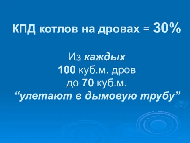 КПД котлов на дровах = 30% Из каждых 100 куб.м. дров до