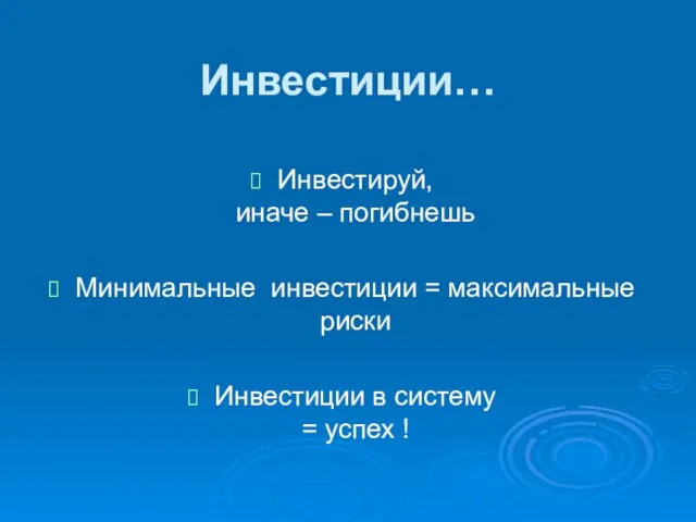 Инвестиции… Инвестируй, иначе – погибнешь Минимальные инвестиции = максимальные риски Инвестиции в систему = успех !