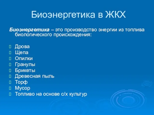 Биоэнергетика в ЖКХ Биоэнергетика – это производство энергии из топлива биологического происхождения: