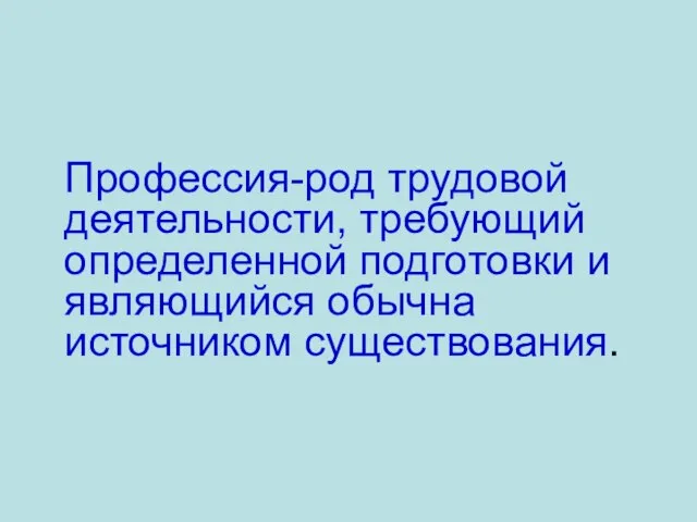 Профессия-род трудовой деятельности, требующий определенной подготовки и являющийся обычна источником существования.