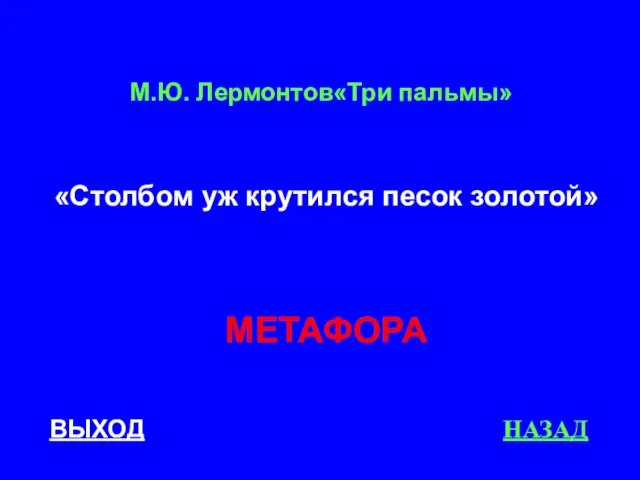 ВЫХОД НАЗАД МЕТАФОРА М.Ю. Лермонтов«Три пальмы» «Столбом уж крутился песок золотой»