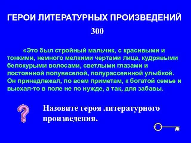 300 ГЕРОИ ЛИТЕРАТУРНЫХ ПРОИЗВЕДЕНИЙ Назовите героя литературного произведения. «Это был стройный мальчик,