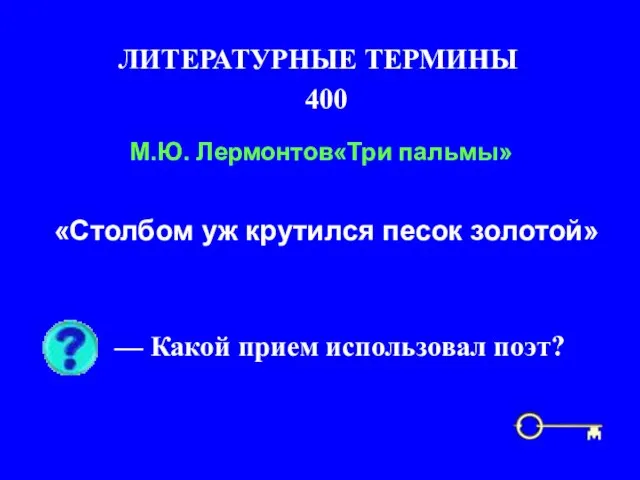 400 ЛИТЕРАТУРНЫЕ ТЕРМИНЫ — Какой прием использовал поэт? М.Ю. Лермонтов«Три пальмы» «Столбом уж крутился песок золотой»