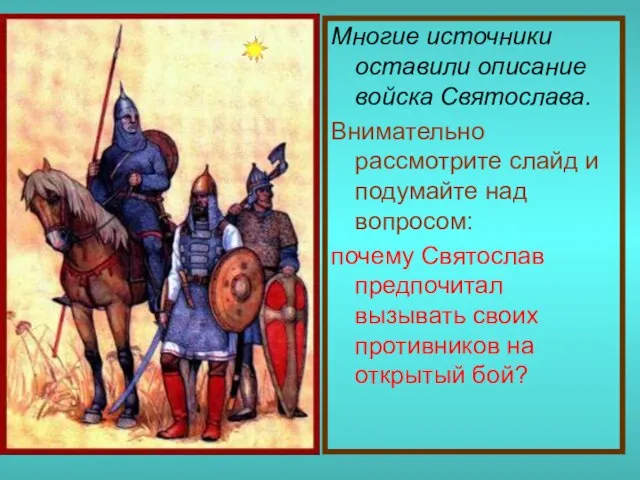 Многие источники оставили описание войска Святослава. Внимательно рассмотрите слайд и подумайте над