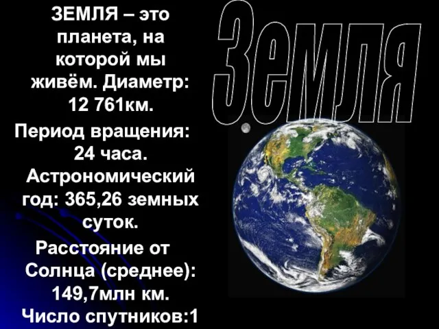 ЗЕМЛЯ – это планета, на которой мы живём. Диаметр: 12 761км. Период