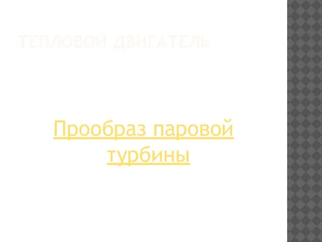 ТЕПЛОВОЙ ДВИГАТЕЛЬ Прообраз паровой турбины