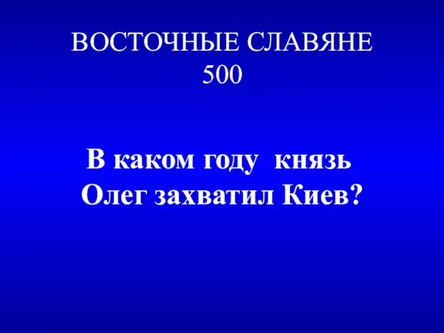 ВОСТОЧНЫЕ СЛАВЯНЕ 500 В каком году князь Олег захватил Киев?