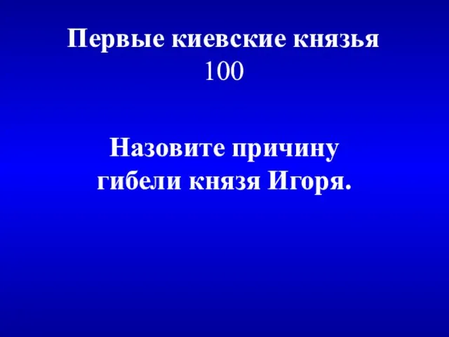 Первые киевские князья 100 Назовите причину гибели князя Игоря.