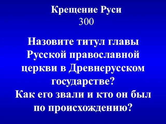 Крещение Руси 300 Назовите титул главы Русской православной церкви в Древнерусском государстве?