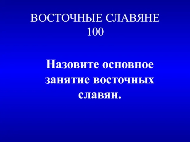 ВОСТОЧНЫЕ СЛАВЯНЕ 100 Назовите основное занятие восточных славян.