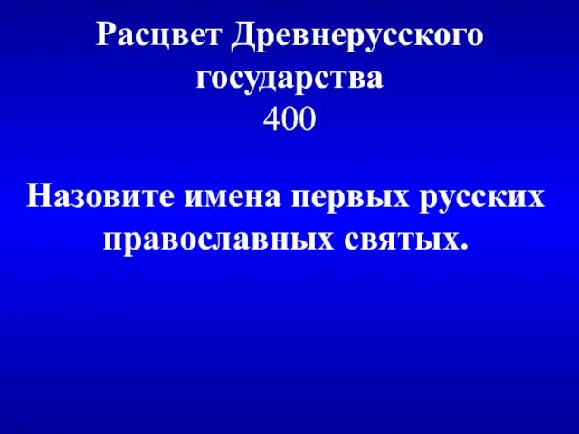 Расцвет Древнерусского государства 400 Назовите имена первых русских православных святых.