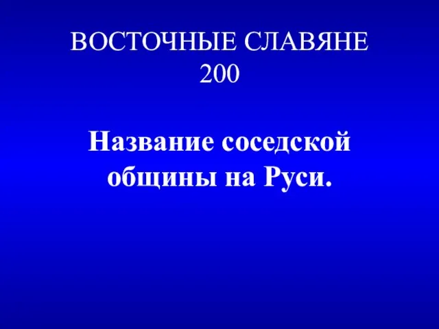 ВОСТОЧНЫЕ СЛАВЯНЕ 200 Название соседской общины на Руси.