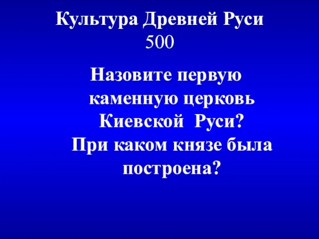 Культура Древней Руси 500 Назовите первую каменную церковь Киевской Руси? При каком князе была построена?