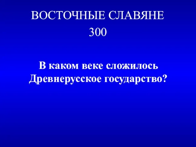 ВОСТОЧНЫЕ СЛАВЯНЕ 300 В каком веке сложилось Древнерусское государство?