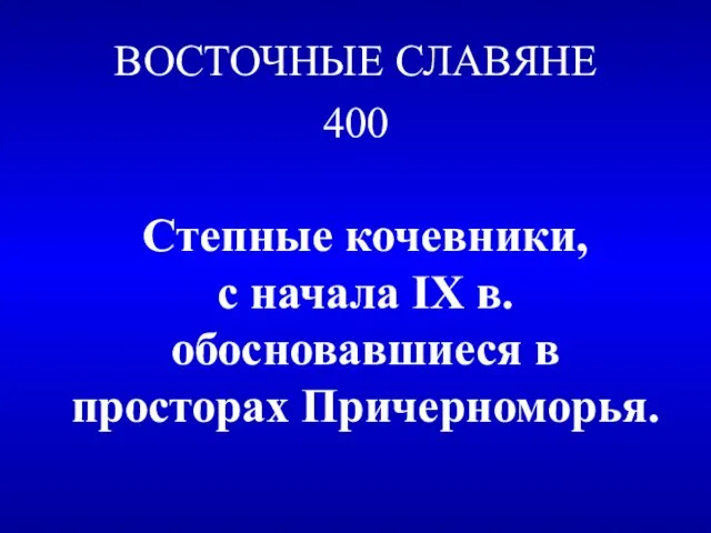 ВОСТОЧНЫЕ СЛАВЯНЕ 400 Степные кочевники, с начала IX в. обосновавшиеся в просторах Причерноморья.