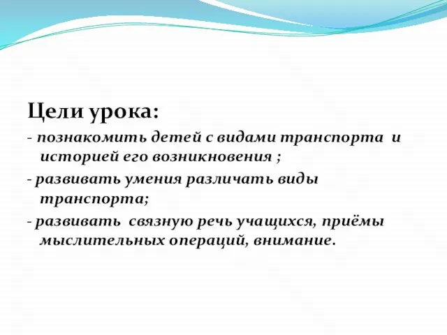 Цели урока: - познакомить детей с видами транспорта и историей его возникновения