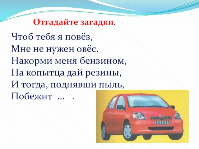 Отгадайте загадки. Чтоб тебя я повёз, Мне не нужен овёс. Накорми меня