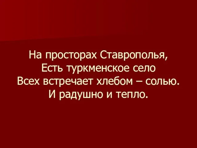 На просторах Ставрополья, Есть туркменское село Всех встречает хлебом – солью. И радушно и тепло.