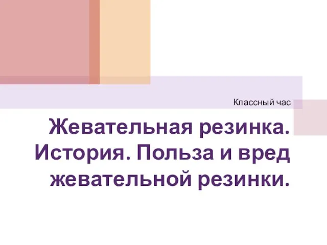 Жевательная резинка. История. Польза и вред жевательной резинки. Классный час