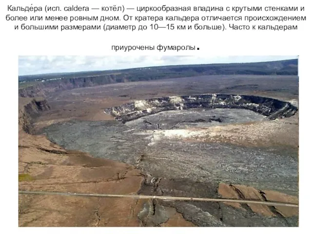 Кальде́ра (исп. caldera — котёл) — циркообразная впадина с крутыми стенками и