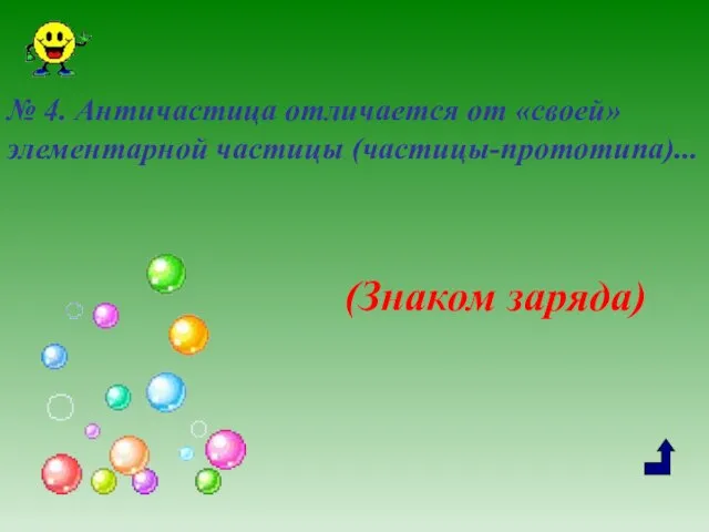 № 4. Античастица отличается от «своей» элементарной частицы (частицы-прототипа)... (Знаком заряда)